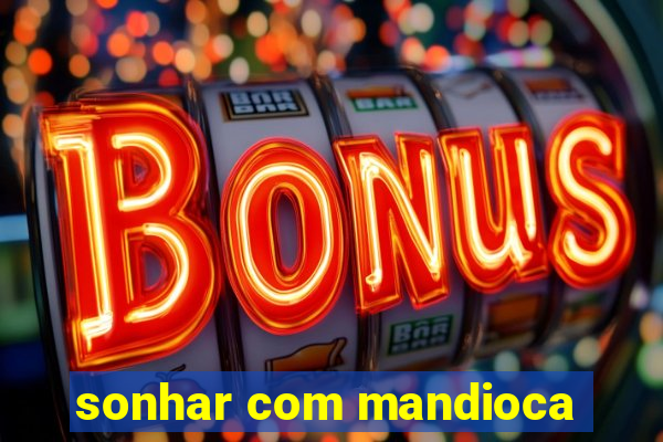 sonhar com mandioca